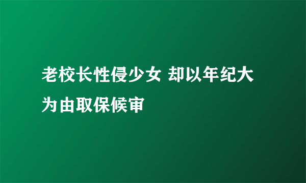 老校长性侵少女 却以年纪大为由取保候审