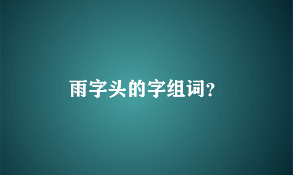 雨字头的字组词？