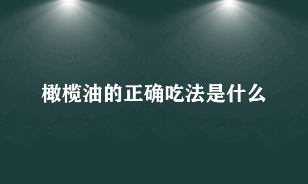 橄榄油的正确吃法是什么