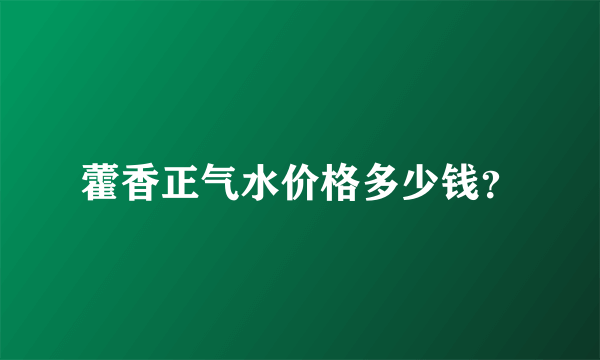 藿香正气水价格多少钱？