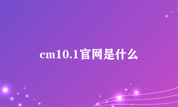 cm10.1官网是什么