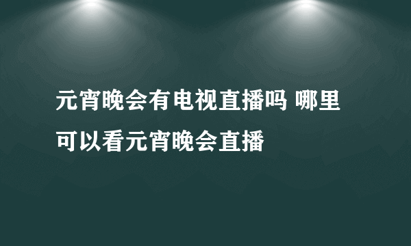 元宵晚会有电视直播吗 哪里可以看元宵晚会直播