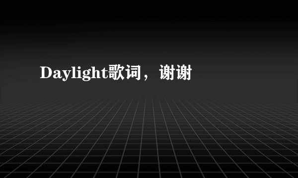 Daylight歌词，谢谢