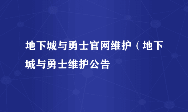 地下城与勇士官网维护（地下城与勇士维护公告