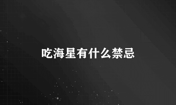 吃海星有什么禁忌