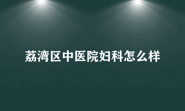 荔湾区中医院妇科怎么样