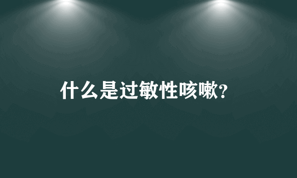 什么是过敏性咳嗽？