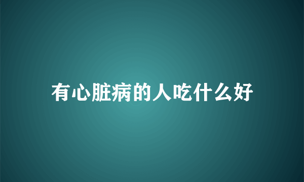 有心脏病的人吃什么好