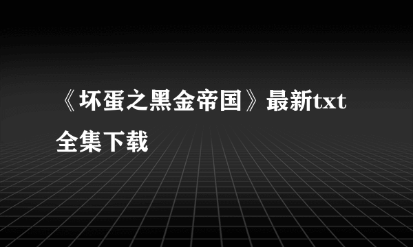 《坏蛋之黑金帝国》最新txt全集下载