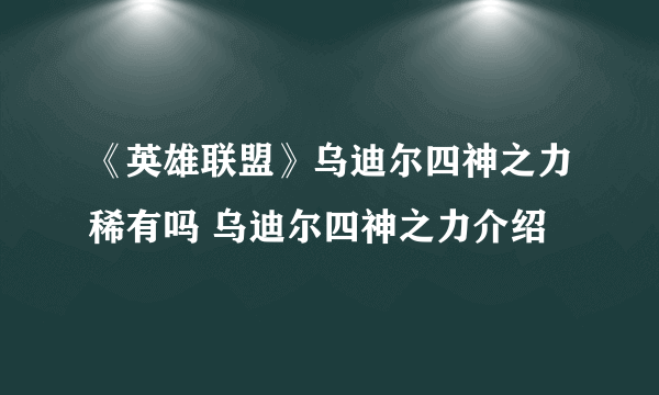 《英雄联盟》乌迪尔四神之力稀有吗 乌迪尔四神之力介绍