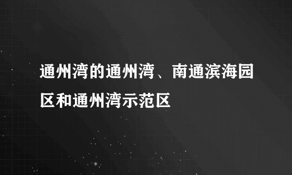 通州湾的通州湾、南通滨海园区和通州湾示范区