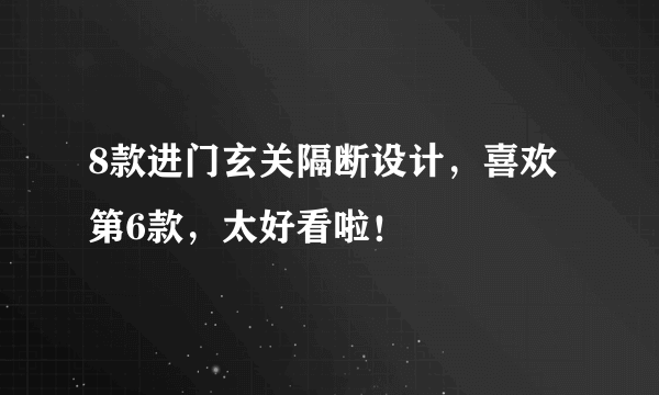 8款进门玄关隔断设计，喜欢第6款，太好看啦！