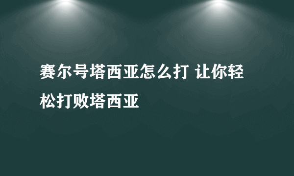 赛尔号塔西亚怎么打 让你轻松打败塔西亚