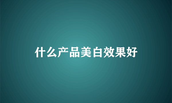 什么产品美白效果好