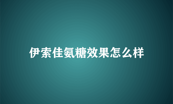 伊索佳氨糖效果怎么样