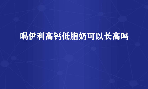 喝伊利高钙低脂奶可以长高吗