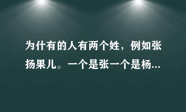 为什有的人有两个姓，例如张扬果儿。一个是张一个是杨，为什么？