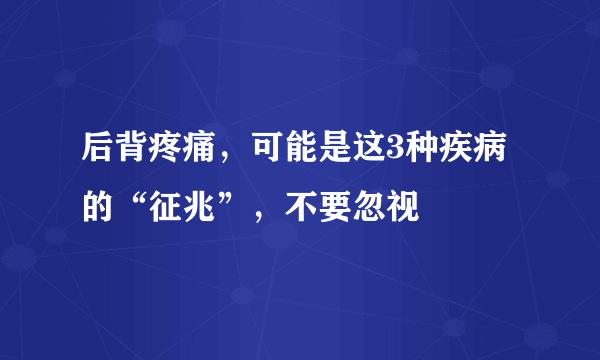 后背疼痛，可能是这3种疾病的“征兆”，不要忽视