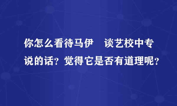 你怎么看待马伊琍谈艺校中专说的话？觉得它是否有道理呢？