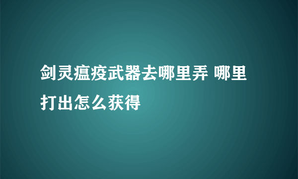 剑灵瘟疫武器去哪里弄 哪里打出怎么获得