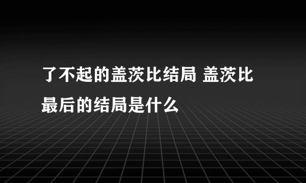 了不起的盖茨比结局 盖茨比最后的结局是什么