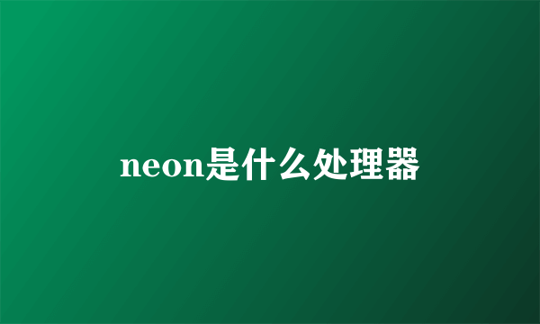 neon是什么处理器