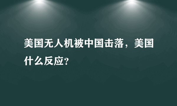 美国无人机被中国击落，美国什么反应？