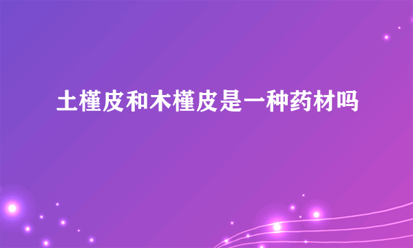 土槿皮和木槿皮是一种药材吗