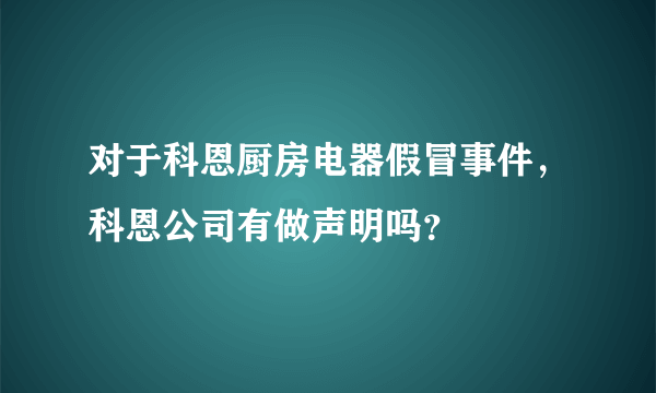 对于科恩厨房电器假冒事件，科恩公司有做声明吗？