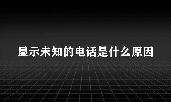 显示未知的电话是什么原因