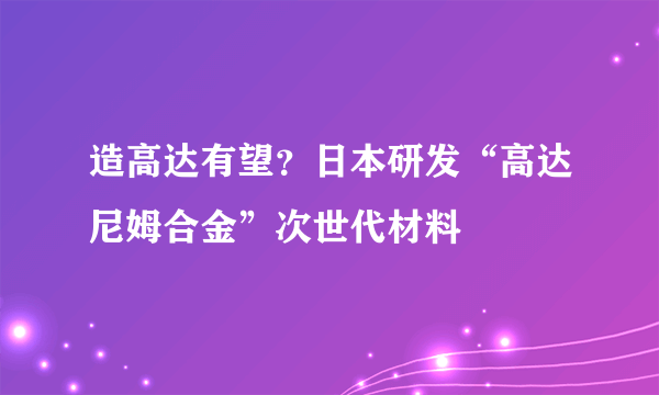 造高达有望？日本研发“高达尼姆合金”次世代材料