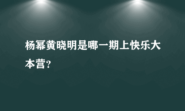 杨幂黄晓明是哪一期上快乐大本营？