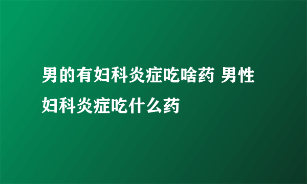 男的有妇科炎症吃啥药 男性妇科炎症吃什么药