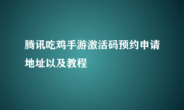 腾讯吃鸡手游激活码预约申请地址以及教程