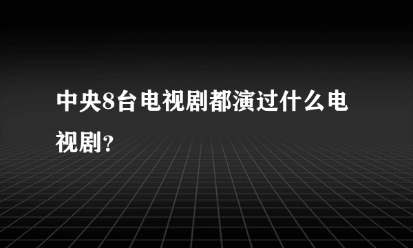 中央8台电视剧都演过什么电视剧？