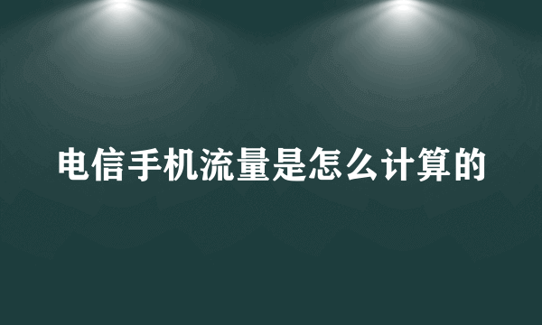 电信手机流量是怎么计算的