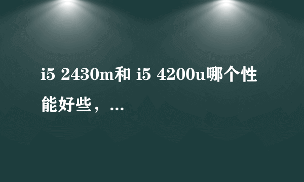 i5 2430m和 i5 4200u哪个性能好些，相差是否很大？