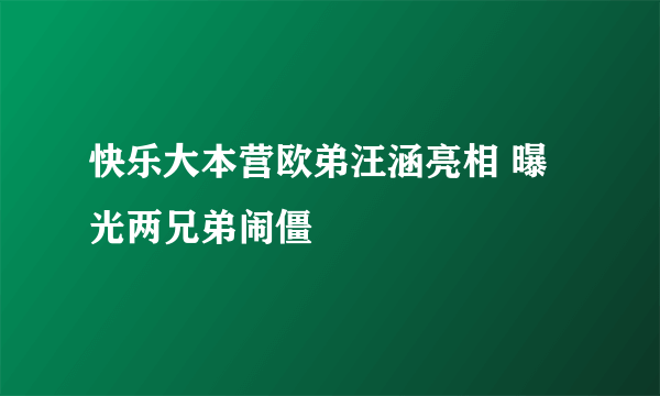 快乐大本营欧弟汪涵亮相 曝光两兄弟闹僵