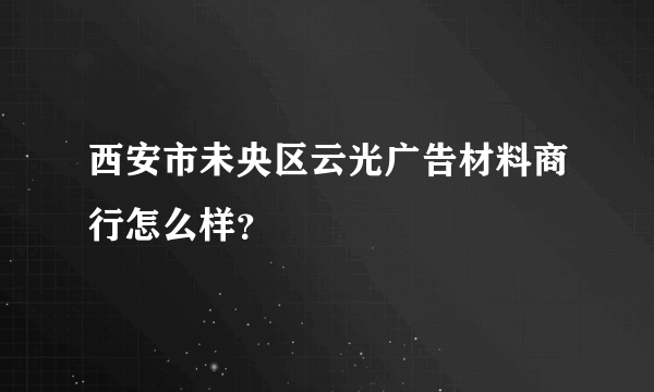 西安市未央区云光广告材料商行怎么样？