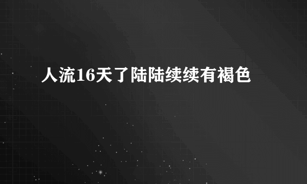 人流16天了陆陆续续有褐色