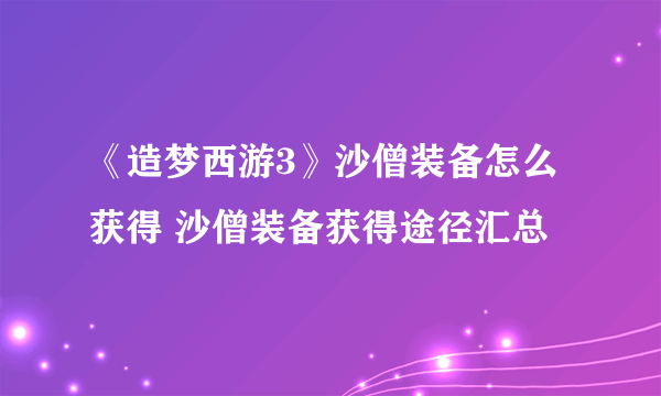 《造梦西游3》沙僧装备怎么获得 沙僧装备获得途径汇总