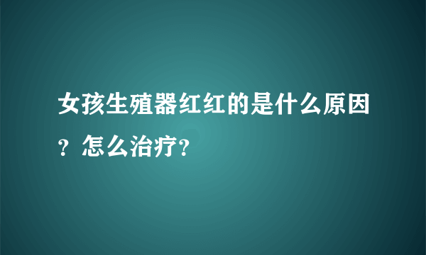 女孩生殖器红红的是什么原因？怎么治疗？