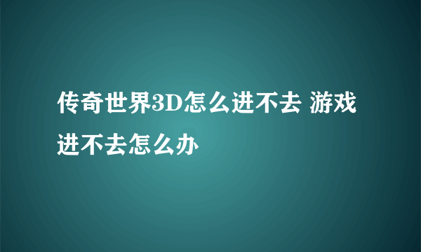 传奇世界3D怎么进不去 游戏进不去怎么办