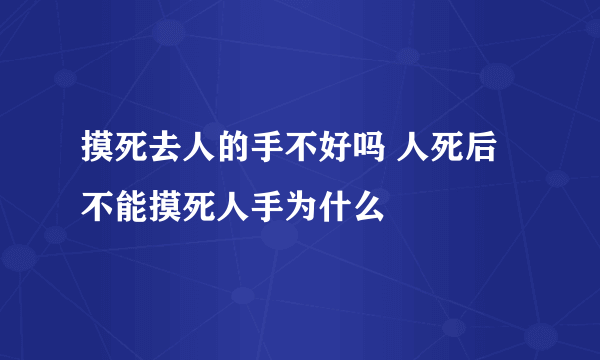 摸死去人的手不好吗 人死后不能摸死人手为什么