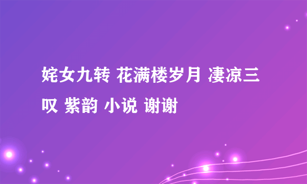 姹女九转 花满楼岁月 凄凉三叹 紫韵 小说 谢谢