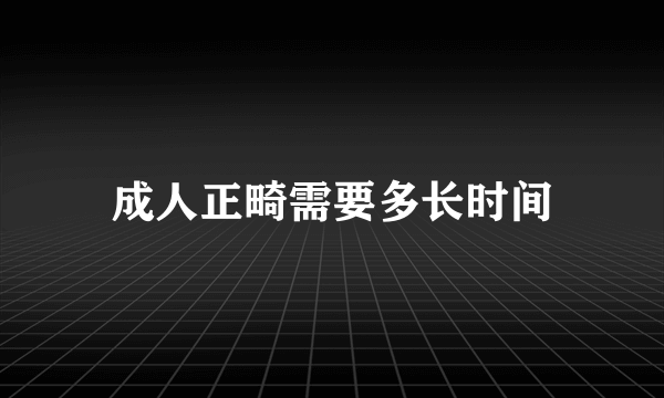 成人正畸需要多长时间