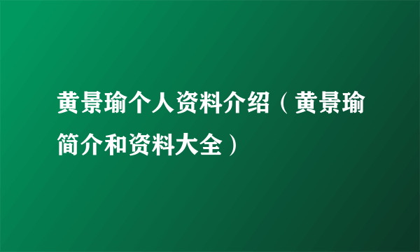 黄景瑜个人资料介绍（黄景瑜简介和资料大全）