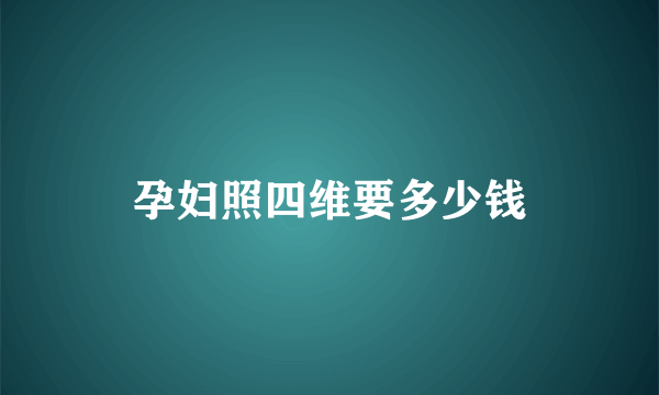 孕妇照四维要多少钱