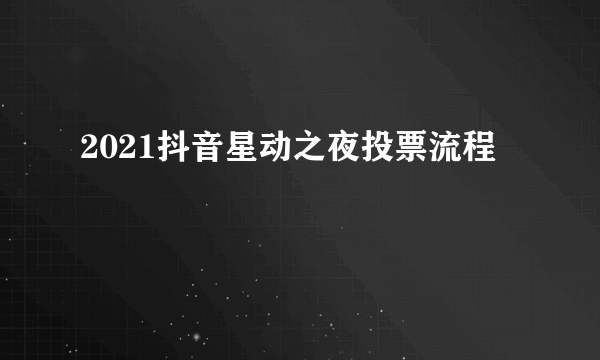 2021抖音星动之夜投票流程