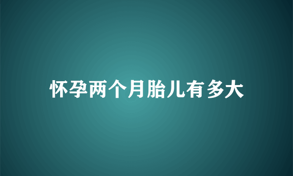 怀孕两个月胎儿有多大